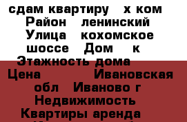 сдам квартиру 2-х ком. › Район ­ ленинский › Улица ­ кохомское шоссе › Дом ­ 3к1 › Этажность дома ­ 17 › Цена ­ 7 000 - Ивановская обл., Иваново г. Недвижимость » Квартиры аренда   . Ивановская обл.